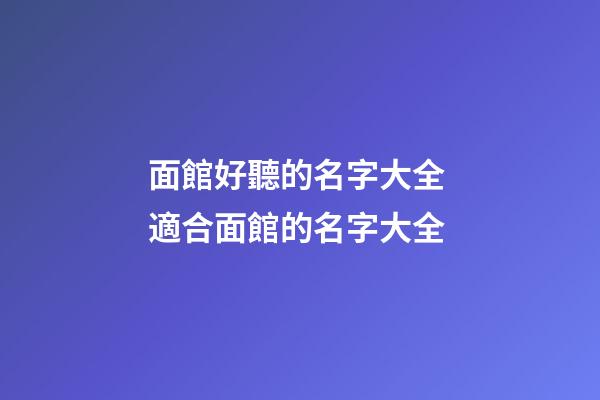面館好聽的名字大全 適合面館的名字大全-第1張-店鋪起名-玄機派